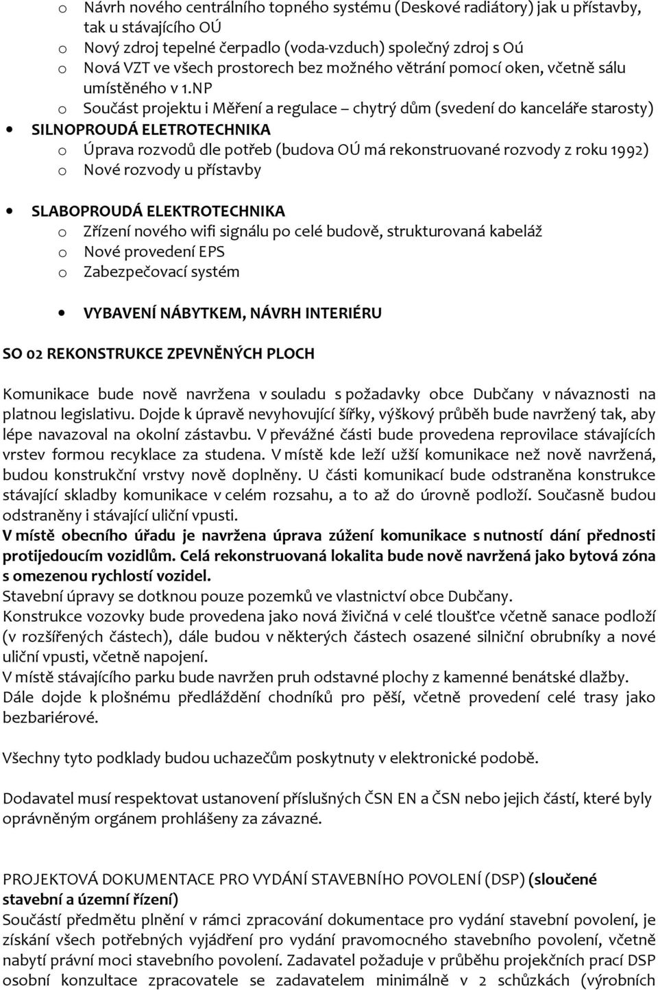 NP o Součást projektu i Měření a regulace chytrý dům (svedení do kanceláře starosty) SILNOPROUDÁ ELETROTECHNIKA o Úprava rozvodů dle potřeb (budova OÚ má rekonstruované rozvody z roku 1992) o Nové