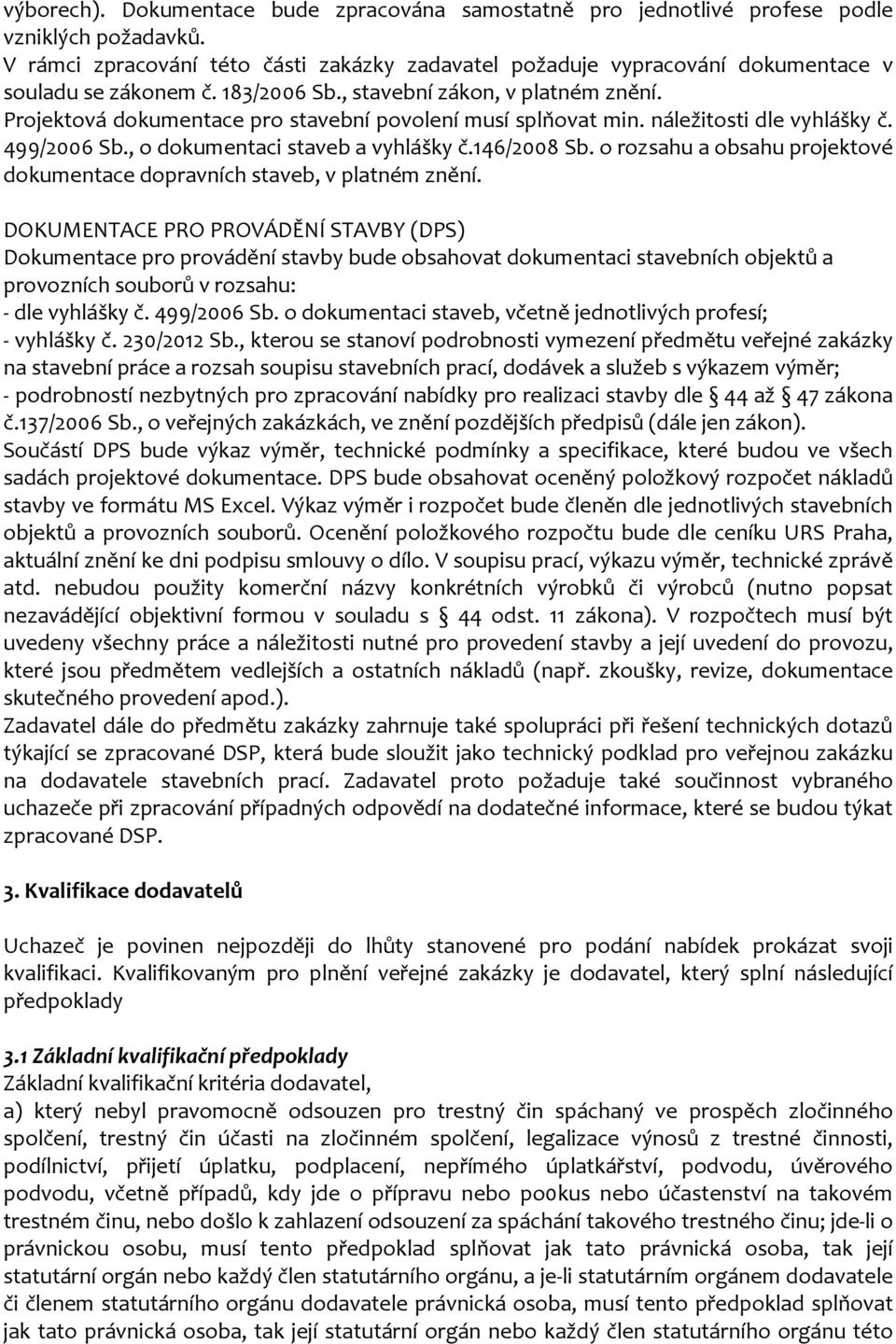 Projektová dokumentace pro stavební povolení musí splňovat min. náležitosti dle vyhlášky č. 499/2006 Sb., o dokumentaci staveb a vyhlášky č.146/2008 Sb.