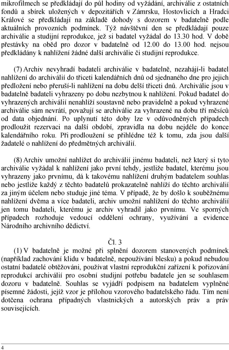 V době přestávky na oběd pro dozor v badatelně od 12.00 do 13.00 hod. nejsou předkládány k nahlížení žádné další archiválie či studijní reprodukce.