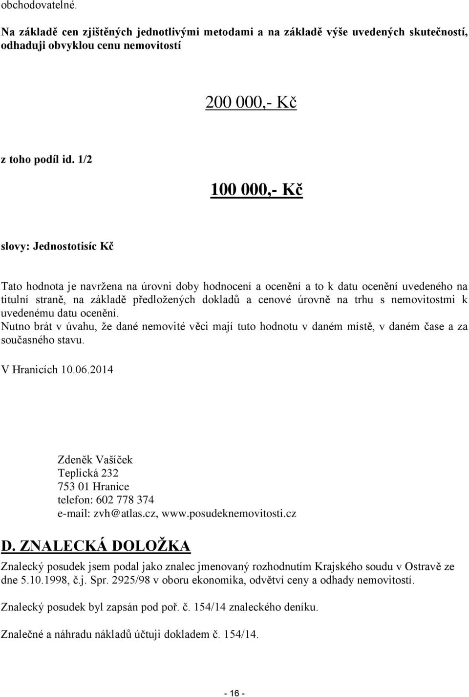 na trhu s nemovitostmi k uvedenému datu ocenění. Nutno brát v úvahu, že dané nemovité věci mají tuto hodnotu v daném místě, v daném čase a za současného stavu. V Hranicích 10.06.