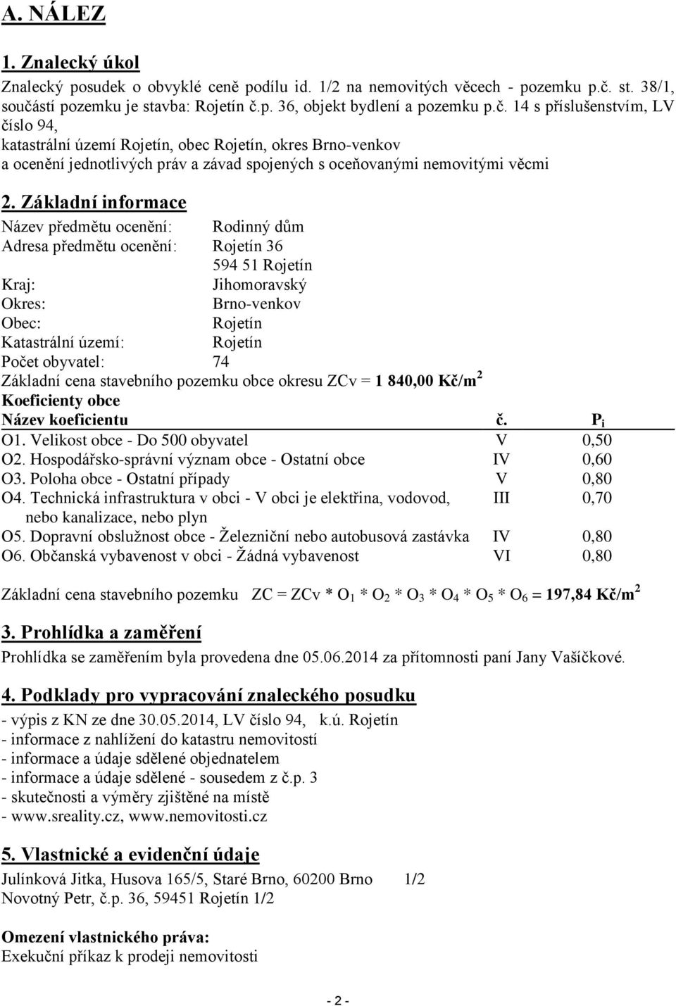 Základní informace Název předmětu ocenění: Rodinný dům Adresa předmětu ocenění: Rojetín 36 594 51 Rojetín Kraj: Jihomoravský Okres: Brno-venkov Obec: Rojetín Katastrální území: Rojetín Počet