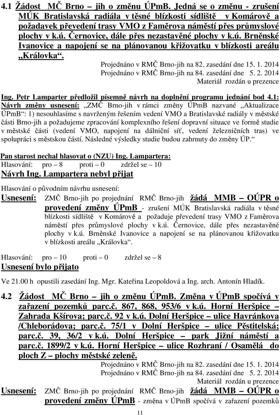 Černovice, dále přes nezastavěné plochy v k.ú. Brněnské Ivanovice a napojení se na plánovanou křižovatku v blízkosti areálu Královka. Projednáno v RMČ Brno-jih na 82. zasedání dne 15