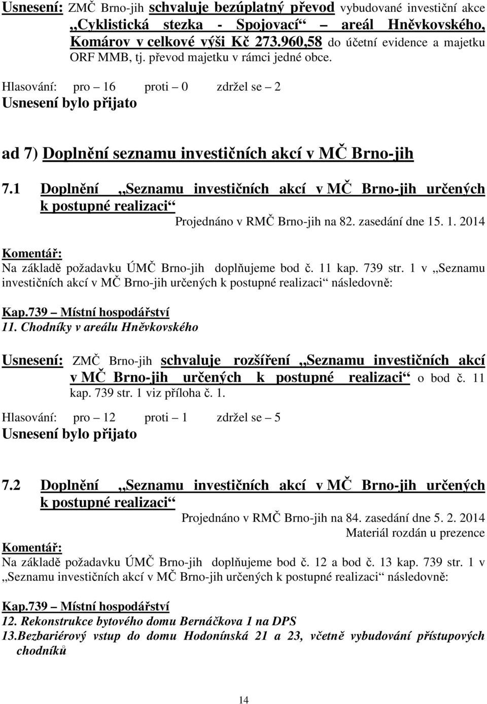 1 Doplnění Seznamu investičních akcí v MČ Brno-jih určených k postupné realizaci Projednáno v RMČ Brno-jih na 82. zasedání dne 15. 1. 2014 Komentář: Na základě požadavku ÚMČ Brno-jih doplňujeme bod č.