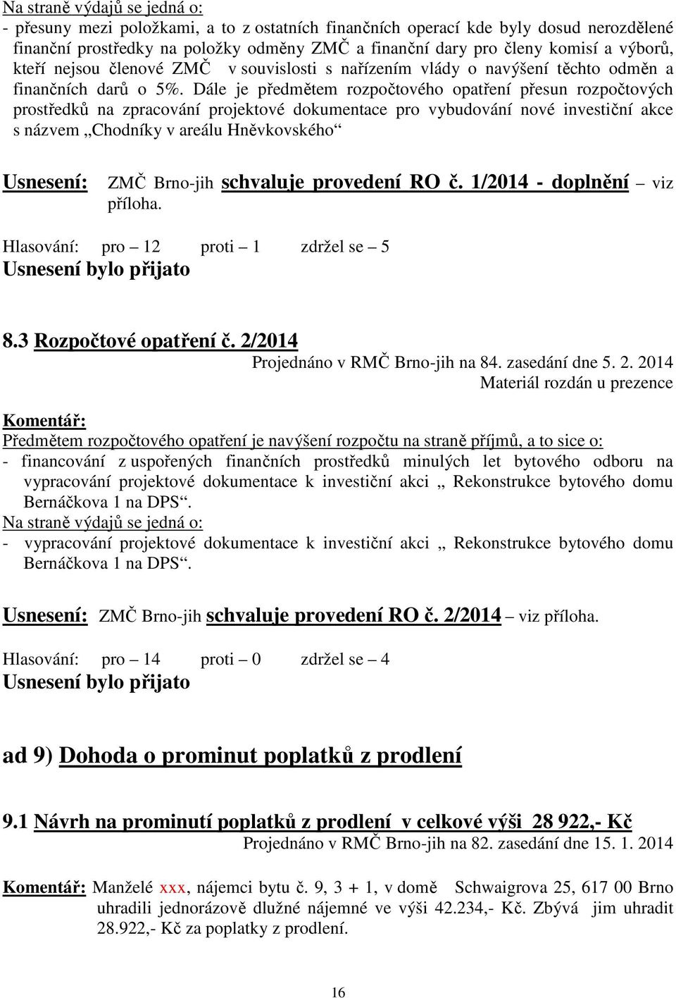 Dále je předmětem rozpočtového opatření přesun rozpočtových prostředků na zpracování projektové dokumentace pro vybudování nové investiční akce s názvem Chodníky v areálu Hněvkovského Usnesení: ZMČ