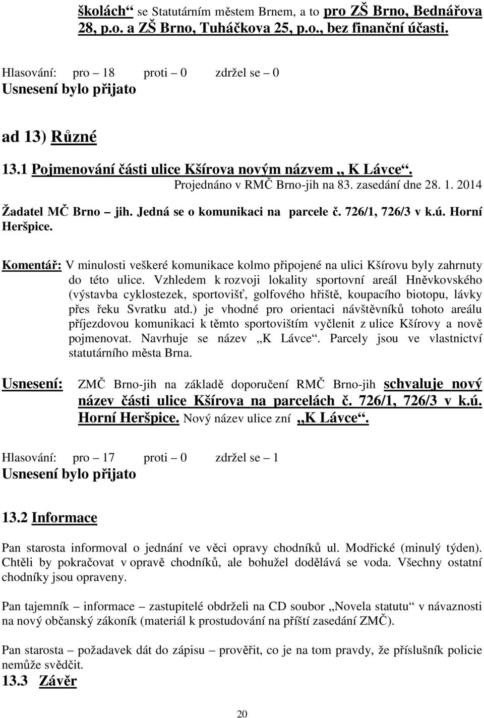 Horní Heršpice. Komentář: V minulosti veškeré komunikace kolmo připojené na ulici Kšírovu byly zahrnuty do této ulice.