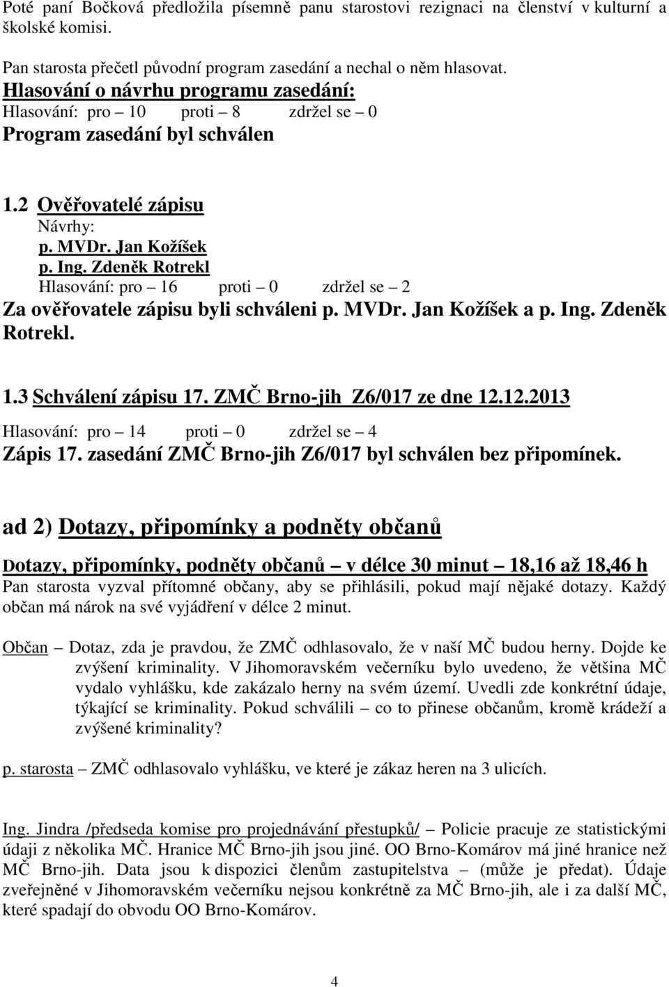 Zdeněk Rotrekl Hlasování: pro 16 proti 0 zdržel se 2 Za ověřovatele zápisu byli schváleni p. MVDr. Jan Kožíšek a p. Ing. Zdeněk Rotrekl. 1.3 Schválení zápisu 17. ZMČ Brno-jih Z6/017 ze dne 12.