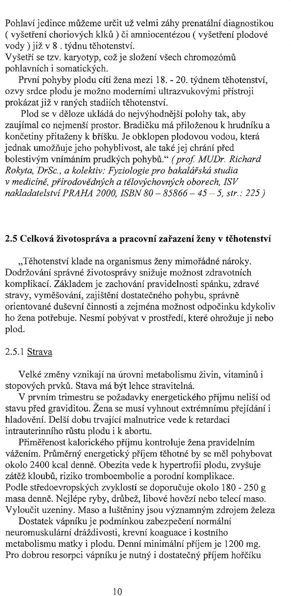 týdnem těhotenství, ozvy srdce ploduje možno moderními ultrazvukovými přístroji prokázat již v raných stadiích těhotenství.