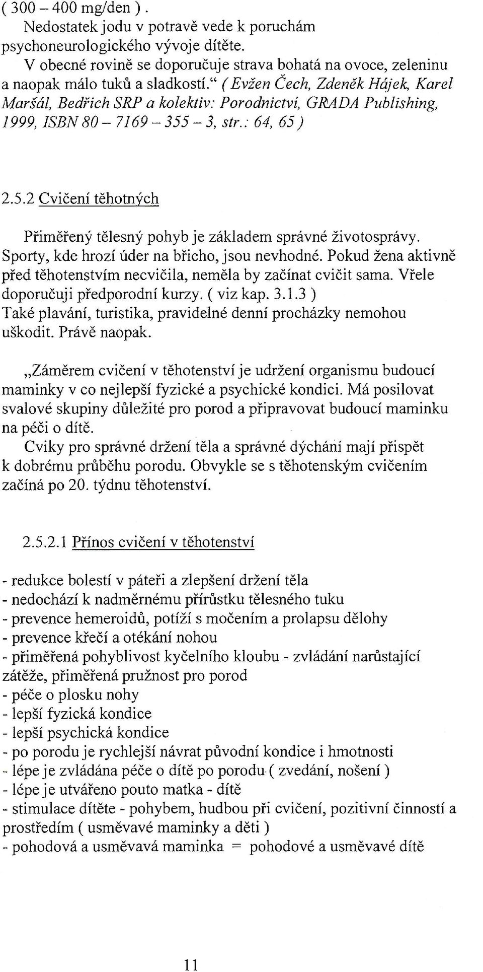 Sporty, kde hrozí úder na břicho, jsou nevhodné. Pokud žena aktivně před těhotenstvím necvičila, neměla by začínat cvičit sama. Vřele doporučuji předporodní kurzy. (viz kap. 3.1.