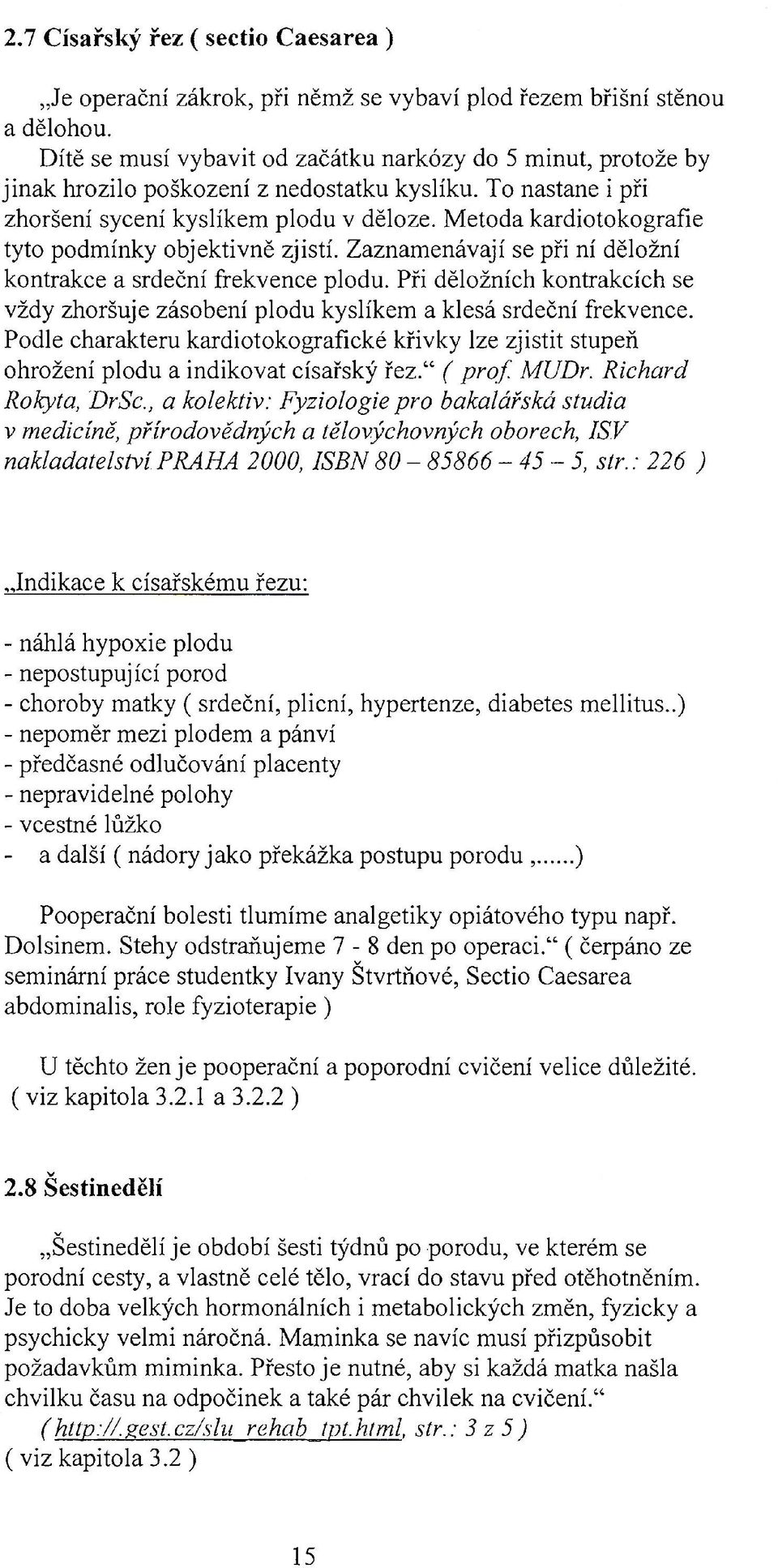 Metoda kardiotokografie tyto podmínky objektivně zjistí. Zaznamenávají se při ní děložní kontrakce a srdeční frekvence plodu.