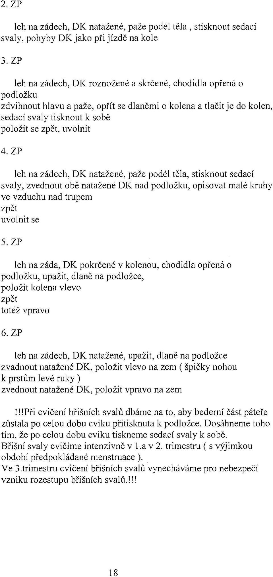 ZP leh na zádech, DK natažené, paže podél těla, stisknout sedací svaly, zvednout obě natažené DK nad podložku, opisovat malé kruhy ve vzduchu nad trupem zpět uvolnit se 5.
