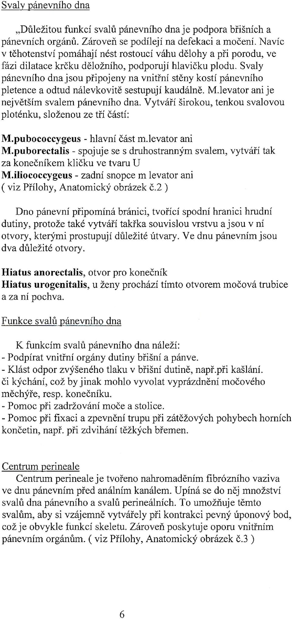Svaly pánevního dna jsou připojeny na vnitřní stěny kostí pánevního pletence a odtud nálevkovitě sestupují kaudálně. M.levator ani je největším svalem pánevního dna.