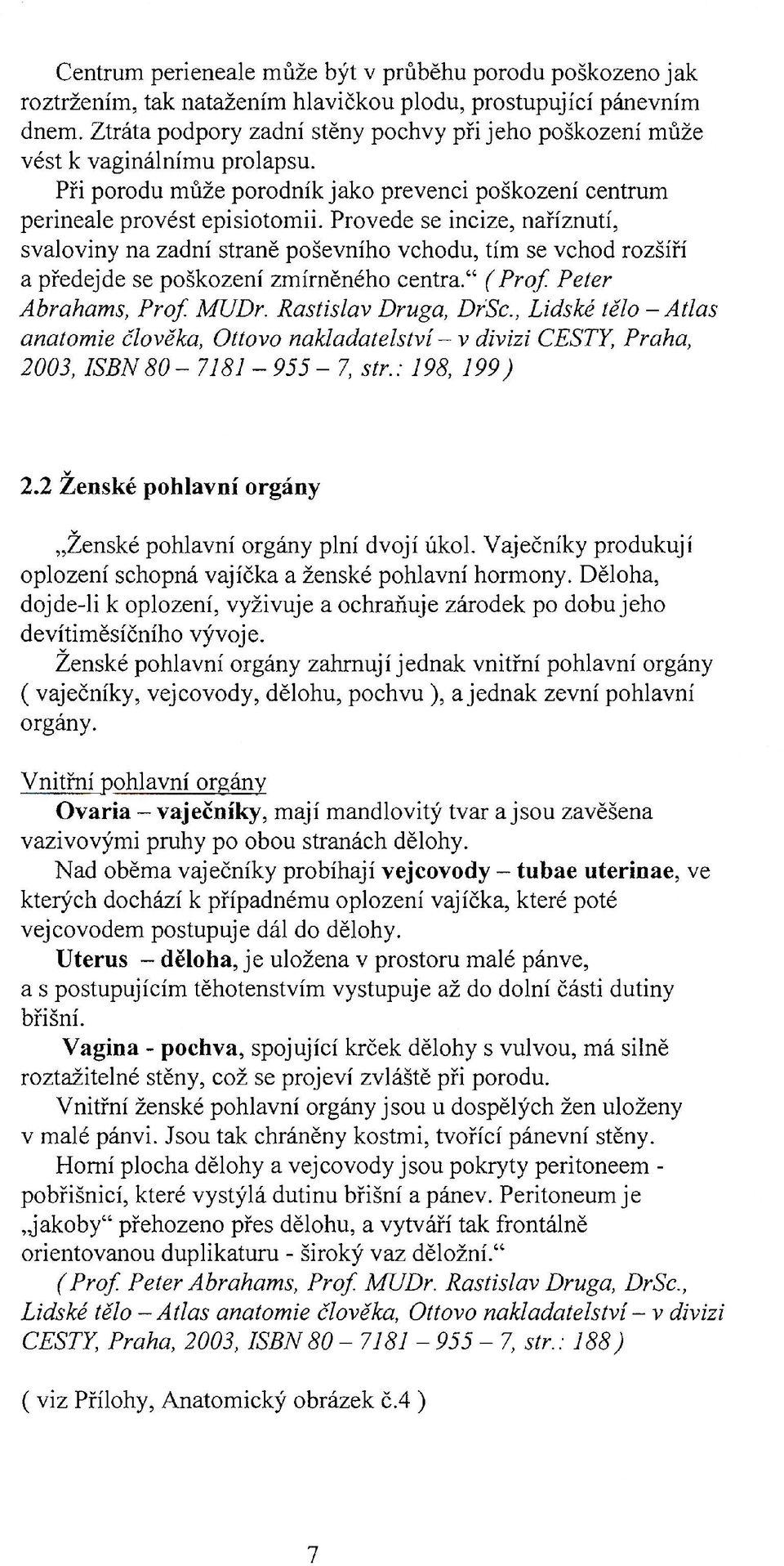 Provede se incize, naříznutí, svaloviny na zadní straně poševního vchodu, tím se vchod rozšíří a předejde se poškození zmírněného centra." (Prof. Peter Abrahams, Prof. MUDr. Rastislav Druga, DrSc.