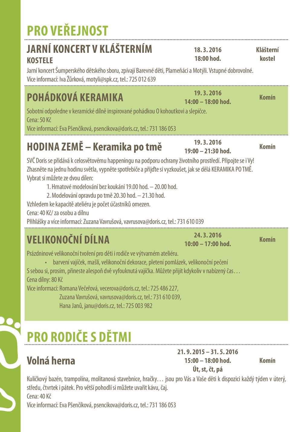 Cena: 50 Kč Více informací: Eva Pšenčíková, psencikova@doris.cz, tel.: 731 186 053 19. 3. 2016 Hodina Země Keramika po tmě 19:00 21:30 hod.