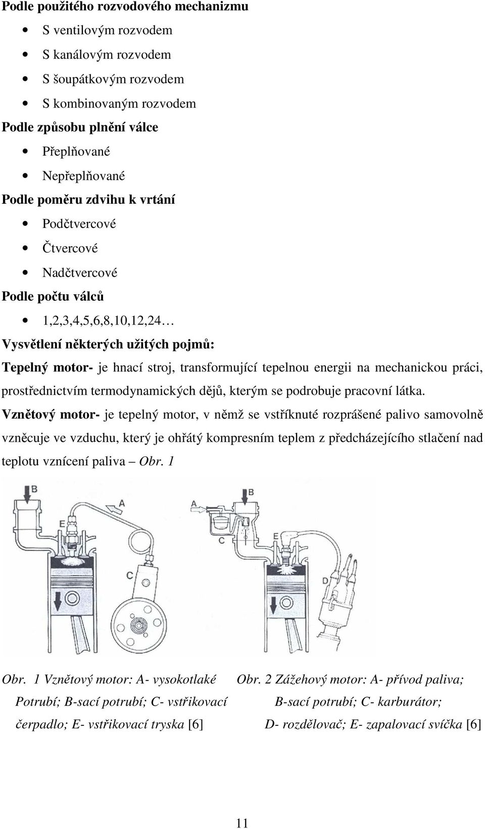 mechanickou práci, prostřednictvím termodynamických dějů, kterým se podrobuje pracovní látka.