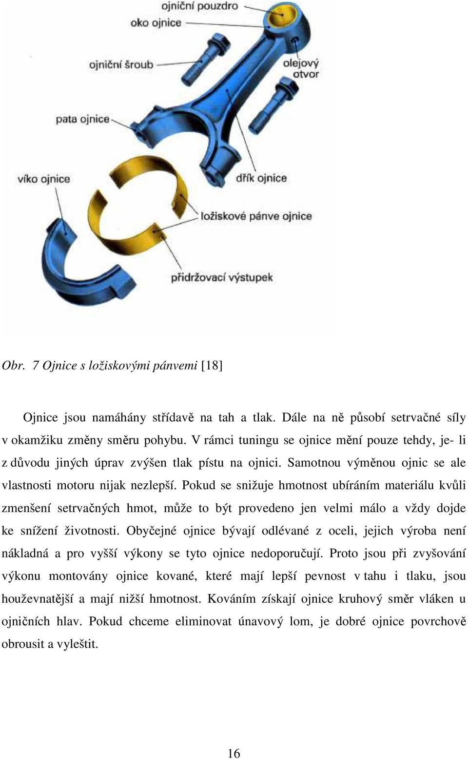 Pokud se snižuje hmotnost ubíráním materiálu kvůli zmenšení setrvačných hmot, může to být provedeno jen velmi málo a vždy dojde ke snížení životnosti.