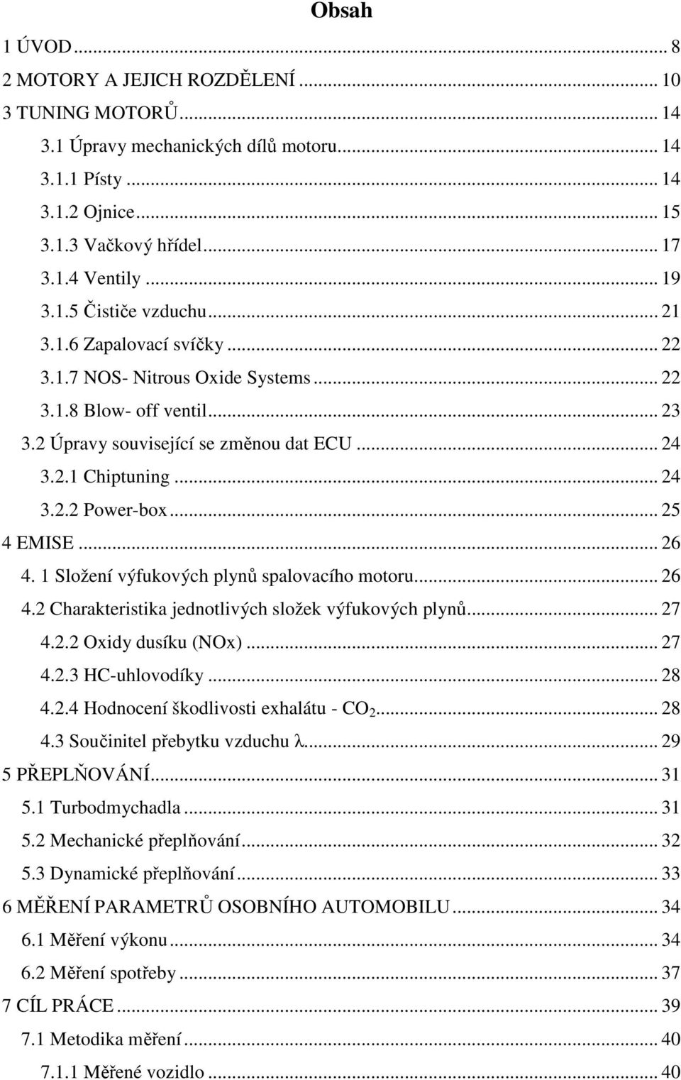 .. 25 4 EMISE... 26 4. 1 Složení výfukových plynů spalovacího motoru... 26 4.2 Charakteristika jednotlivých složek výfukových plynů... 27 4.2.2 Oxidy dusíku (NOx)... 27 4.2.3 HC-uhlovodíky... 28 4.2.4 Hodnocení škodlivosti exhalátu - CO 2.