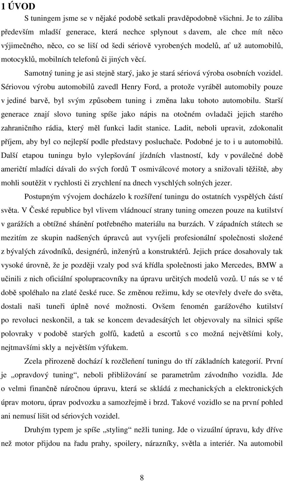 telefonů či jiných věcí. Samotný tuning je asi stejně starý, jako je stará sériová výroba osobních vozidel.