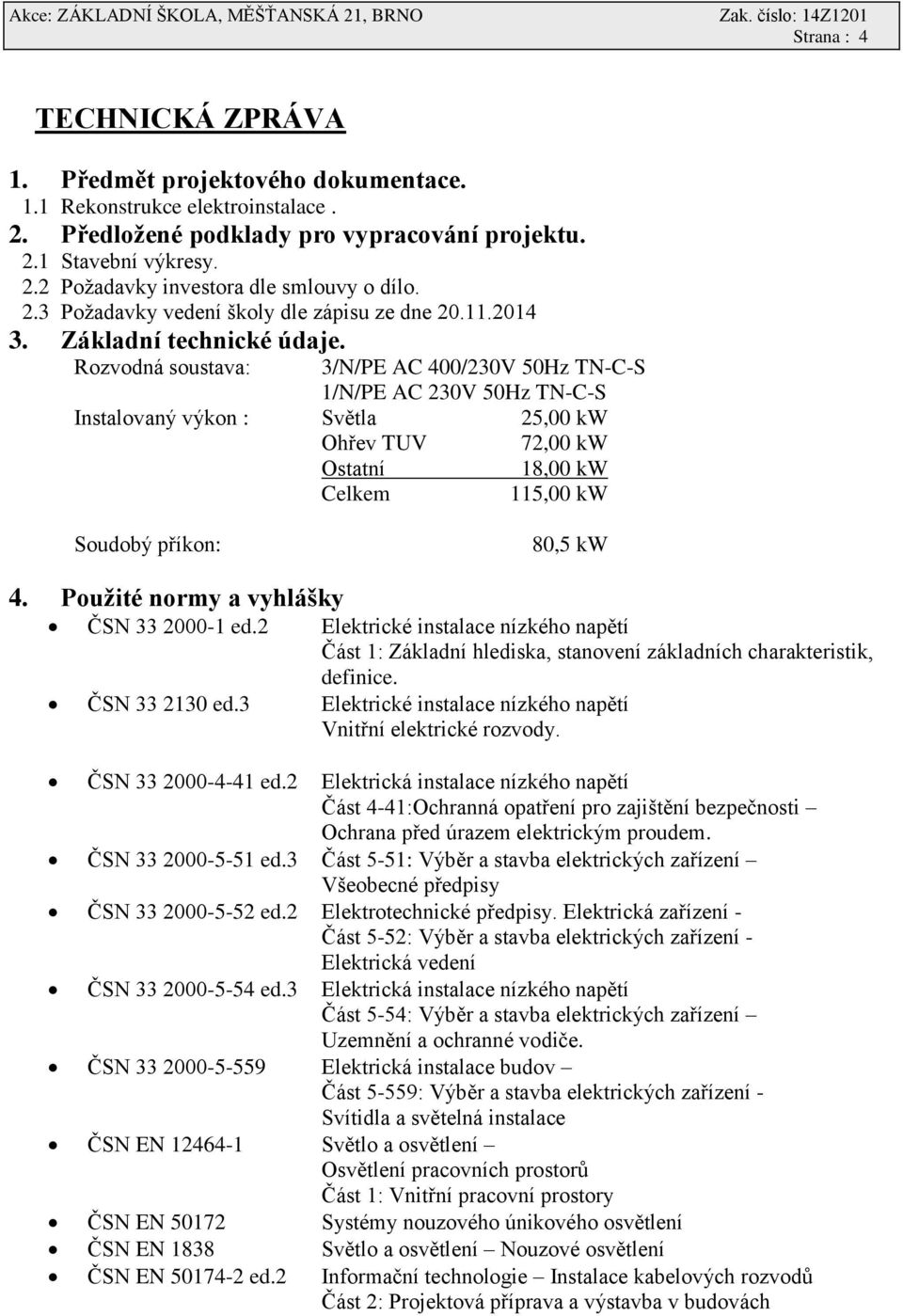 Rozvodná soustava: 3/N/PE AC 400/230V 50Hz TN-C-S 1/N/PE AC 230V 50Hz TN-C-S Instalovaný výkon : Světla 25,00 kw Ohřev TUV Ostatní Celkem 72,00 kw 18,00 kw 115,00 kw Soudobý příkon: 80,5 kw 4.