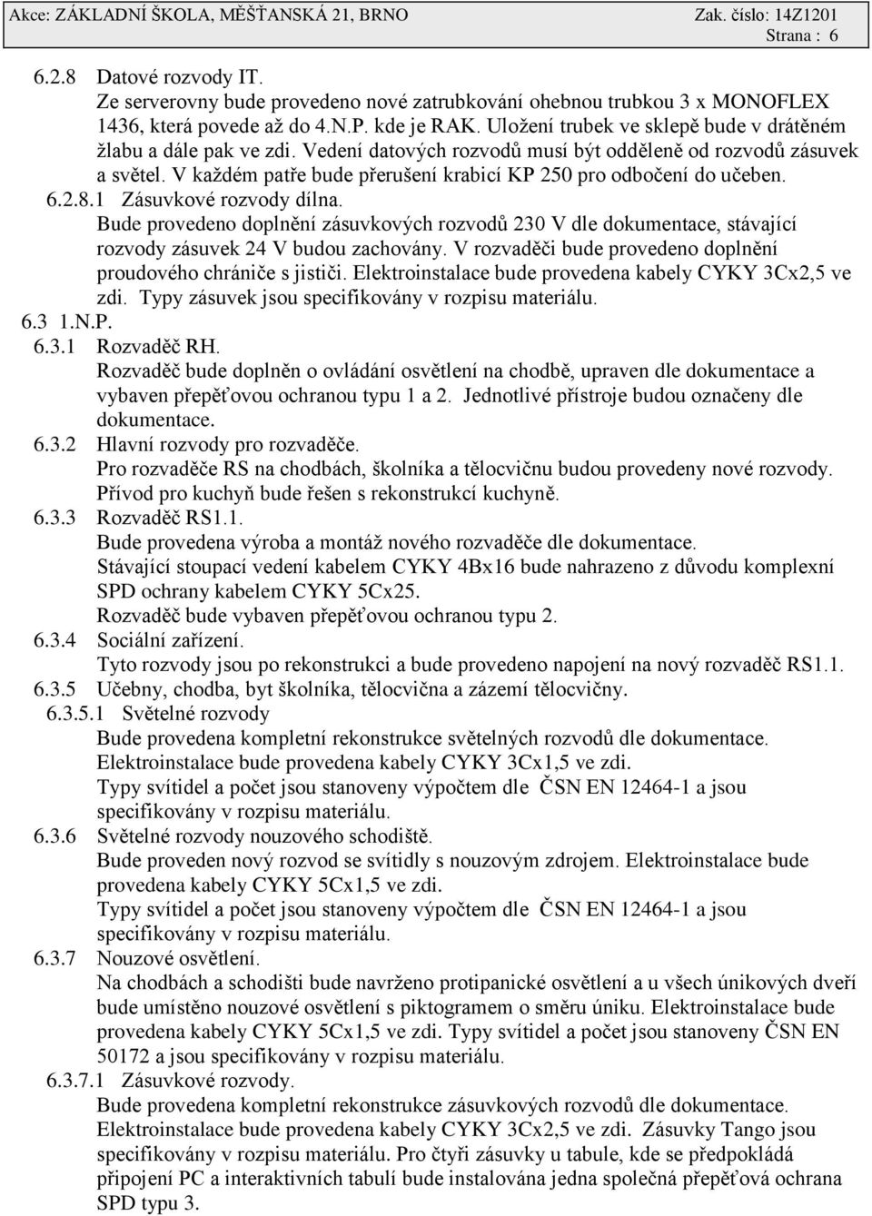 V každém patře bude přerušení krabicí KP 250 pro odbočení do učeben. 6.2.8.1 Zásuvkové rozvody dílna.