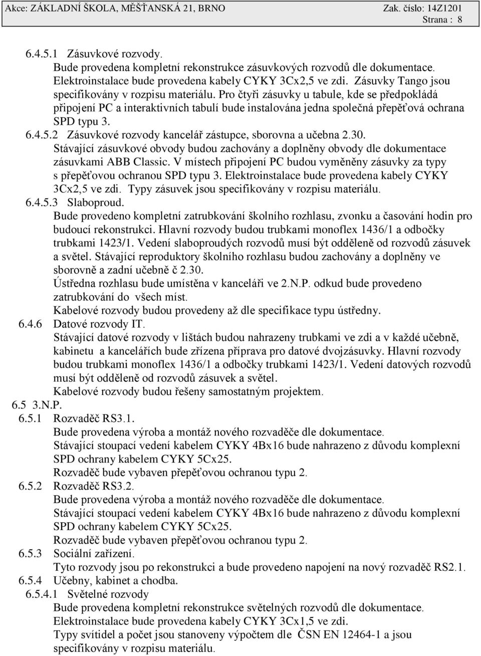 6.4.5.2 Zásuvkové rozvody kancelář zástupce, sborovna a učebna 2.30. Stávající zásuvkové obvody budou zachovány a doplněny obvody dle dokumentace zásuvkami ABB Classic.