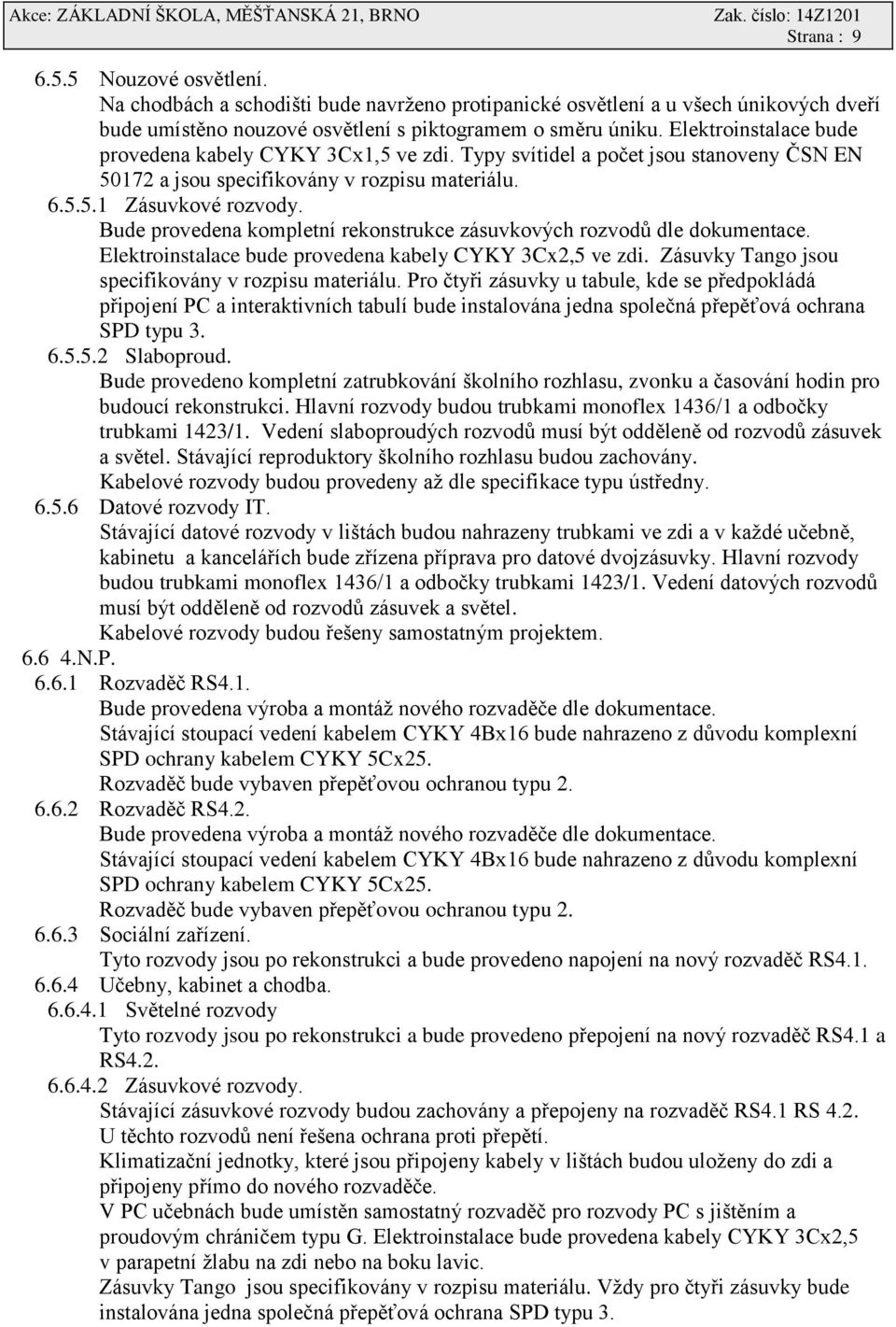 Bude provedena kompletní rekonstrukce zásuvkových rozvodů dle dokumentace. Elektroinstalace bude provedena kabely CYKY 3Cx2,5 ve zdi. Zásuvky Tango jsou specifikovány v rozpisu materiálu.