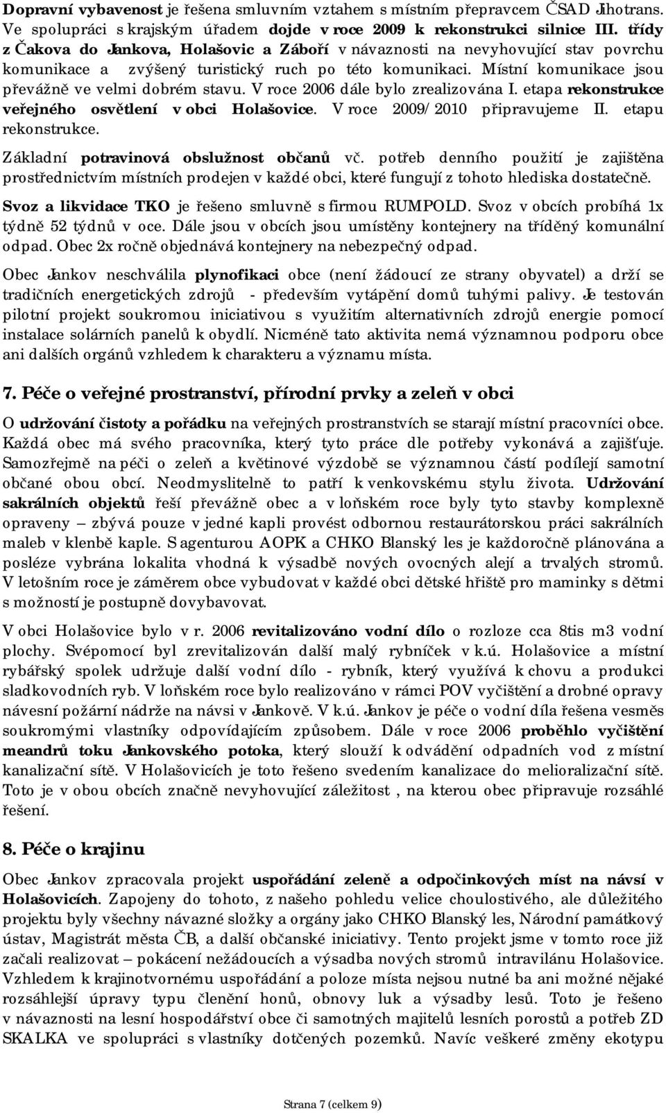 V roce 2006 dále bylo zrealizována I. etapa rekonstrukce veřejného osvětlení v obci Holašovice. V roce 2009/2010 připravujeme II. etapu rekonstrukce. Základní potravinová obslužnost občanů vč.