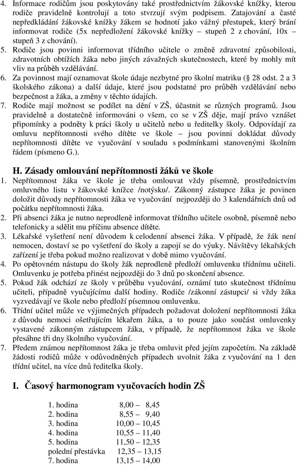 Rodiče jsou povinni informovat třídního učitele o změně zdravotní způsobilosti, zdravotních obtížích žáka nebo jiných závažných skutečnostech, které by mohly mít vliv na průběh vzdělávání. 6.