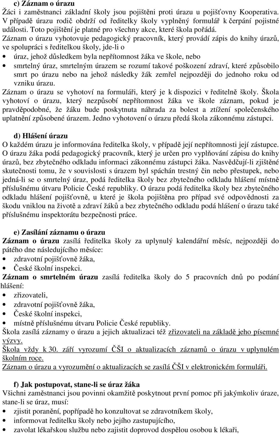 Záznam o úrazu vyhotovuje pedagogický pracovník, který provádí zápis do knihy úrazů, ve spolupráci s ředitelkou školy, jde-li o úraz, jehož důsledkem byla nepřítomnost žáka ve škole, nebo smrtelný