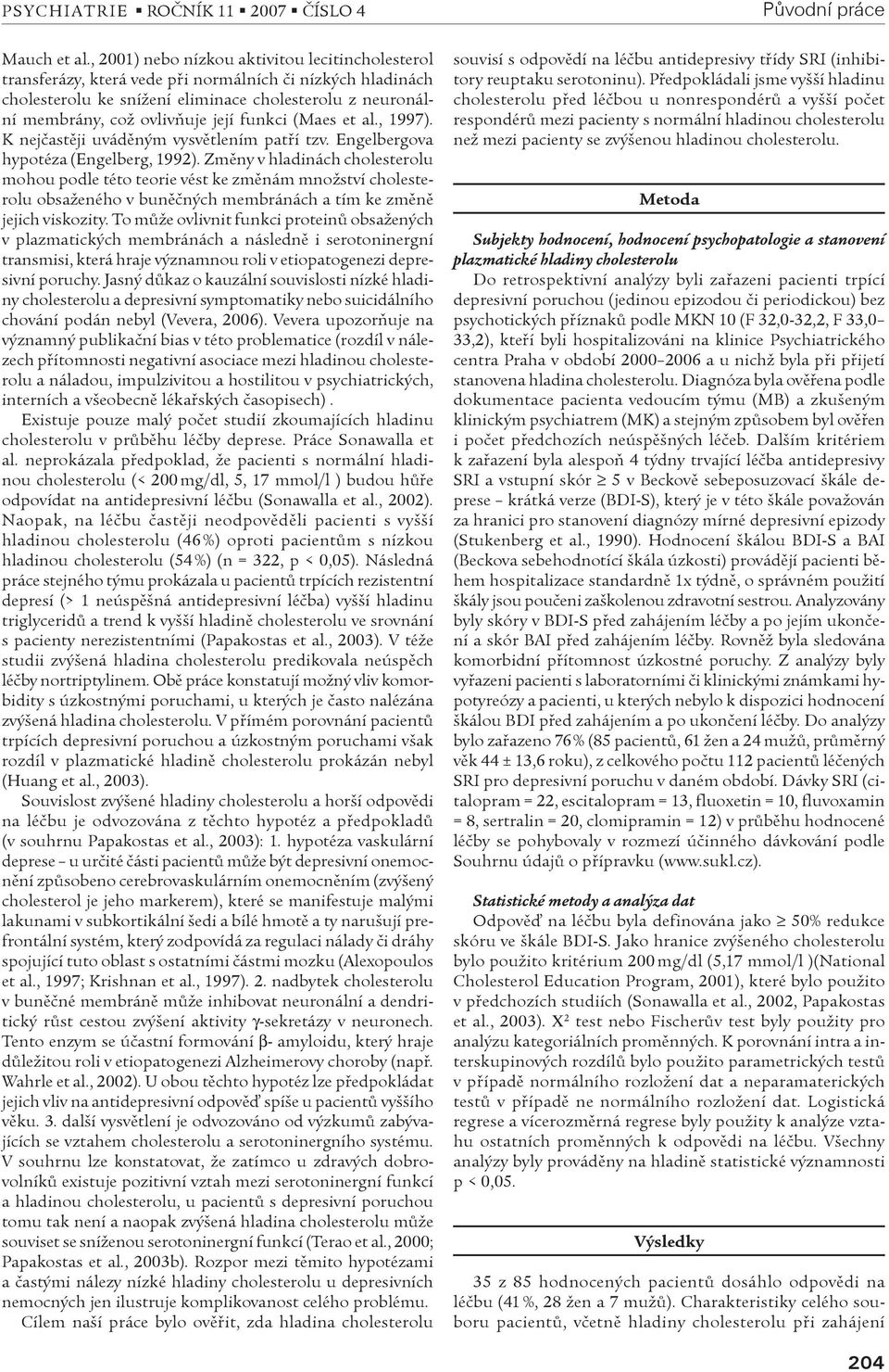 funkci (Maes et al., 1997). K nejèastìji uvádìným vysvìtlením patøí tzv. Engelbergova hypotéza (Engelberg, 1992).