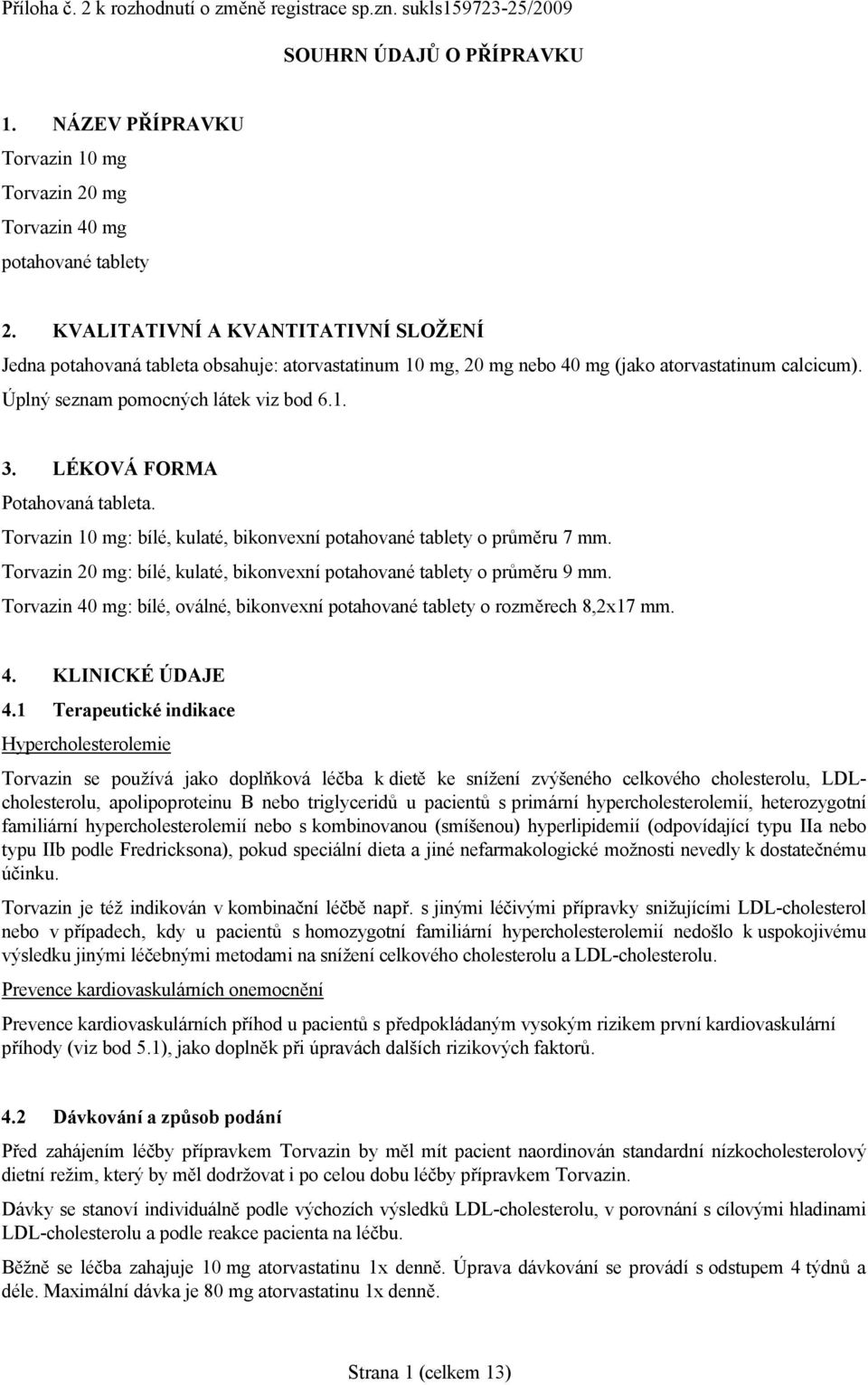 LÉKOVÁ FORMA Potahovaná tableta. Torvazin 10 mg: bílé, kulaté, bikonvexní potahované tablety o průměru 7 mm. Torvazin 20 mg: bílé, kulaté, bikonvexní potahované tablety o průměru 9 mm.