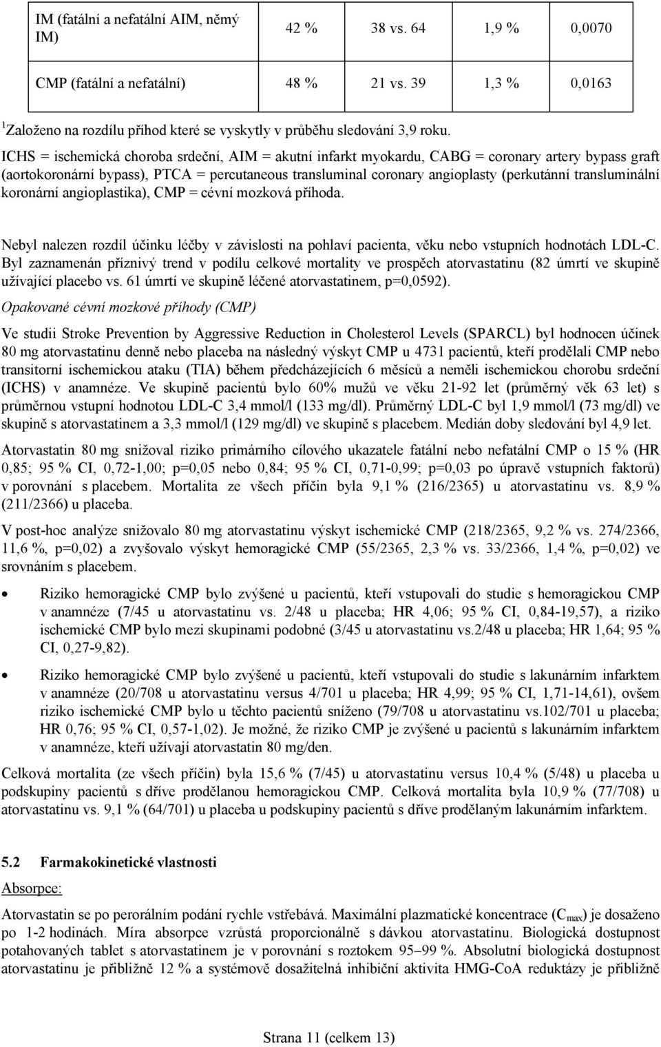 transluminální koronární angioplastika), CMP = cévní mozková příhoda. Nebyl nalezen rozdíl účinku léčby v závislosti na pohlaví pacienta, věku nebo vstupních hodnotách LDL-C.