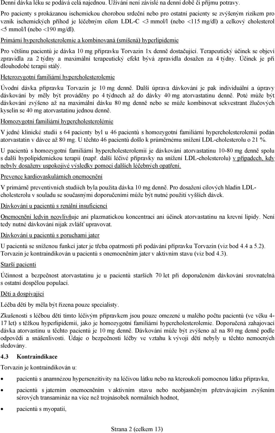 cholesterol 5 mmol/l (nebo 190 mg/dl). Primární hypercholesterolemie a kombinovaná (smíšená) hyperlipidemie Pro většinu pacientů je dávka 10 mg přípravku Torvazin 1x denně dostačující.