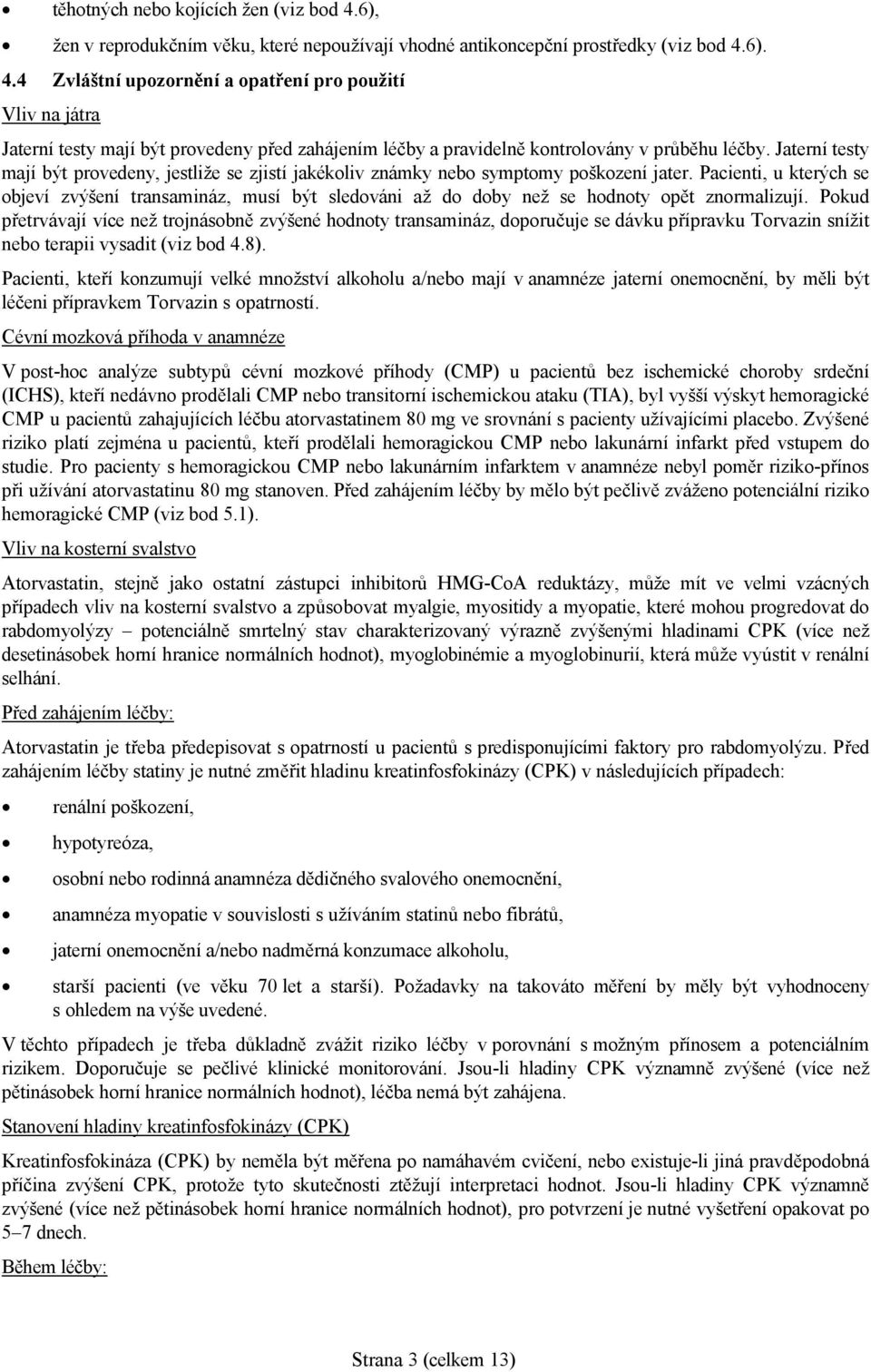 Pacienti, u kterých se objeví zvýšení transamináz, musí být sledováni až do doby než se hodnoty opět znormalizují.