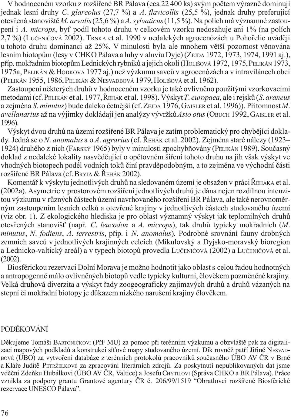 microps, by podíl tohoto druhu v celkovém vzorku nedosahuje ani 1% (na polích 2,7 %) (LUÈENIÈOVÁ 2002). TRNKA et al. 1990 v nedalekých agrocenózách u Pohoøelic uvádìjí u tohoto druhu dominanci až 25%.
