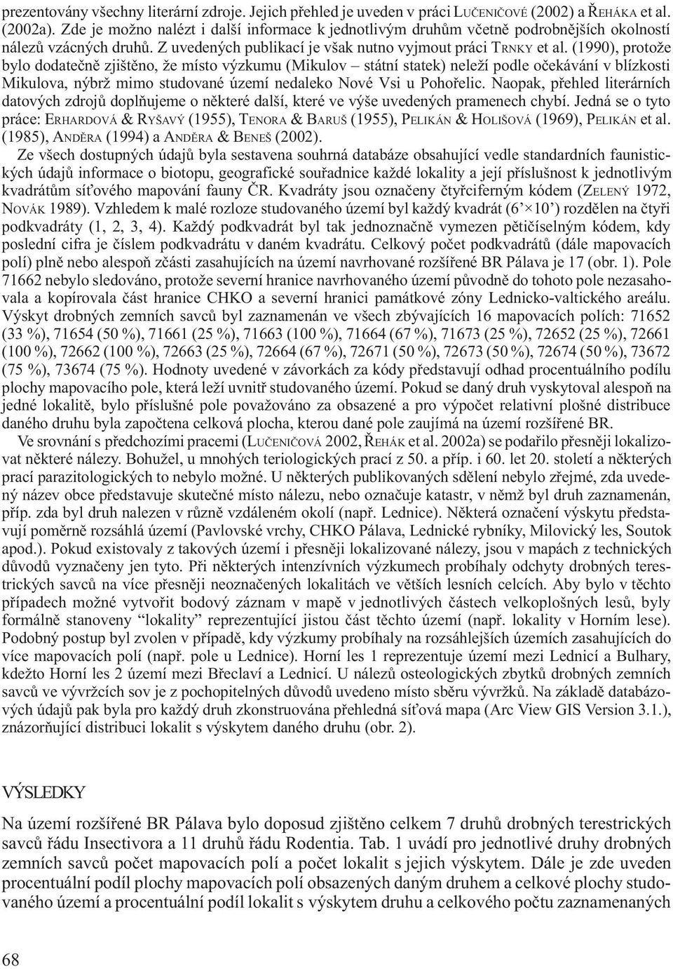 (1990), protože bylo dodateènì zjištìno, že místo výzkumu (Mikulov státní statek) neleží podle oèekávání v blízkosti Mikulova, nýbrž mimo studované území nedaleko Nové Vsi u Pohoøelic.