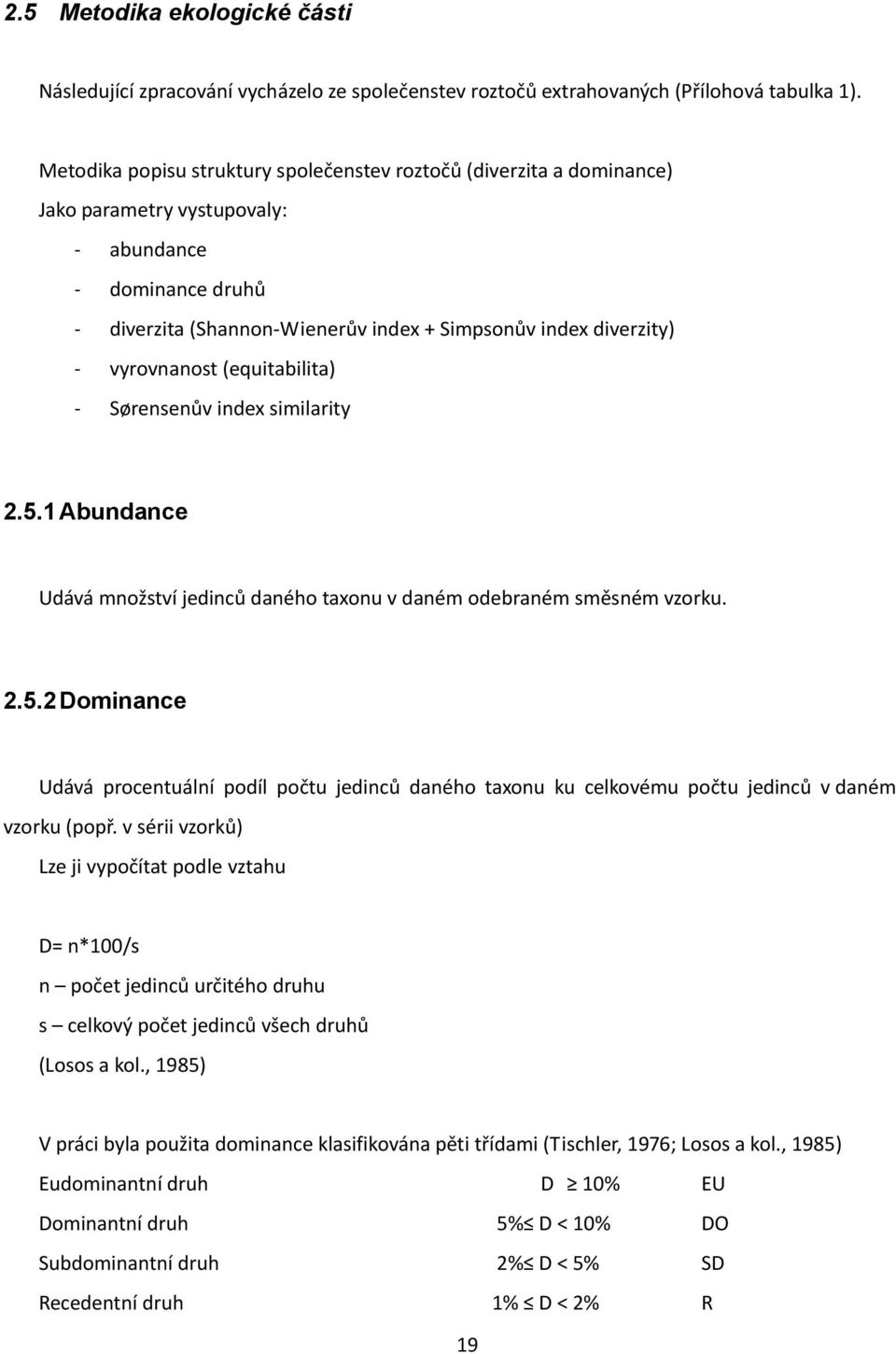 (equitabilita) Sørensenův index similarity 2.5.1 Abundance Udává množství jedinců daného taxonu v daném odebraném směsném vzorku. 2.5.2 Dominance Udává procentuální podíl počtu jedinců daného taxonu ku celkovému počtu jedinců v daném vzorku (popř.