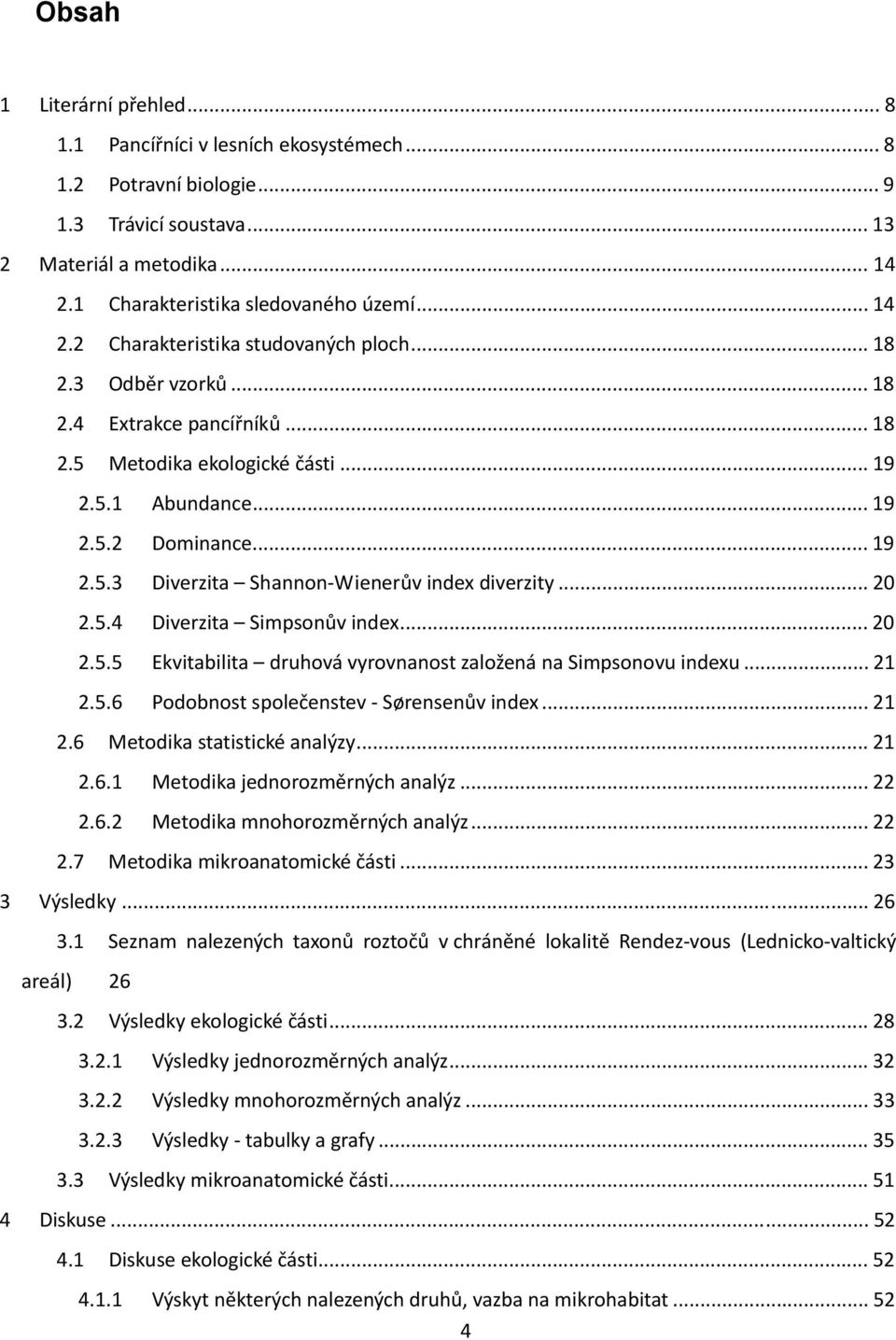 .. 20 2.5.5 Ekvitabilita druhová vyrovnanost založená na Simpsonovu indexu... 21 2.5.6 Podobnost společenstev Sørensenův index... 21 2.6 Metodika statistické analýzy... 21 2.6.1 Metodika jednorozměrných analýz.