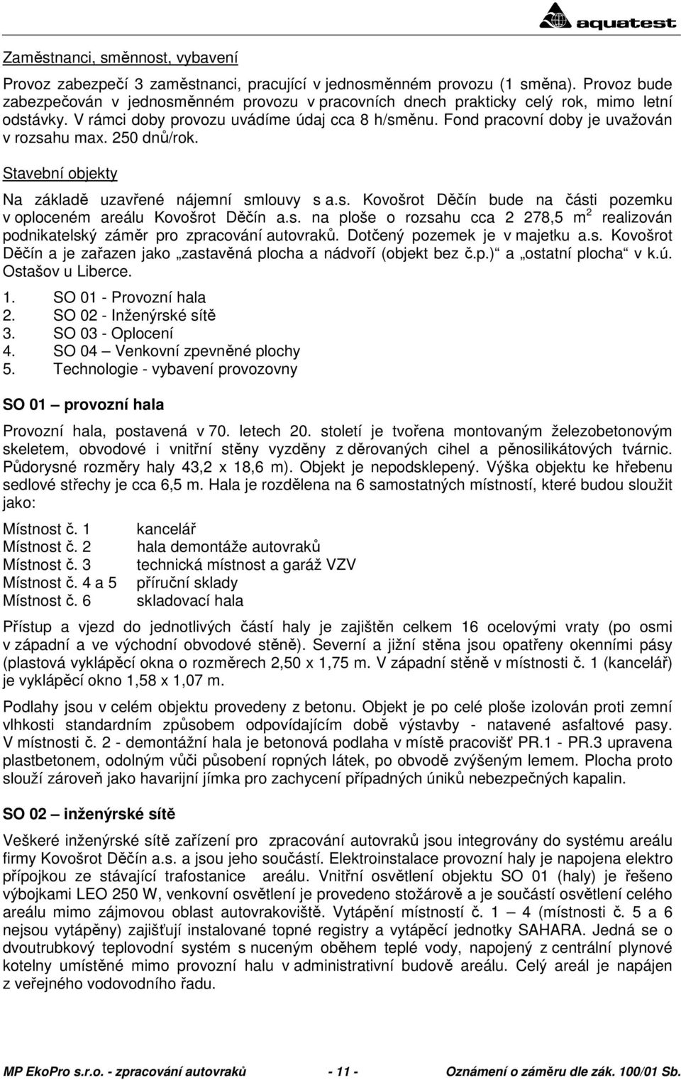 Fond pracovní doby je uvažován v rozsahu max. 250 dnů/rok. Stavební objekty Na základě uzavřené nájemní smlouvy s a.s. Kovošrot Děčín bude na části pozemku v oploceném areálu Kovošrot Děčín a.s. na ploše o rozsahu cca 2 278,5 m 2 realizován podnikatelský záměr pro zpracování autovraků.