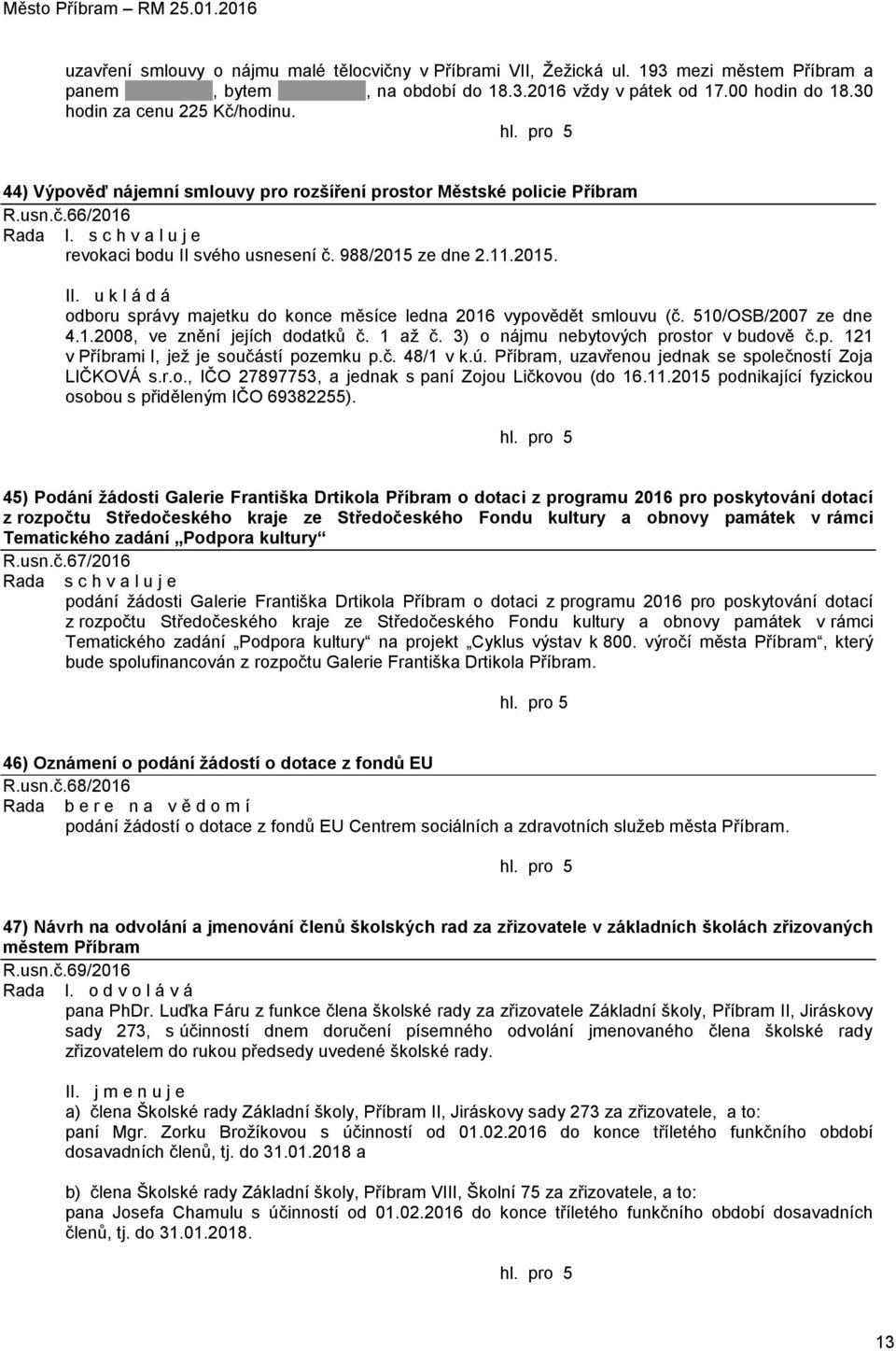 svého usnesení č. 988/2015 ze dne 2.11.2015. II. u k l á d á odboru správy majetku do konce měsíce ledna 2016 vypovědět smlouvu (č. 510/OSB/2007 ze dne 4.1.2008, ve znění jejích dodatků č. 1 až č.