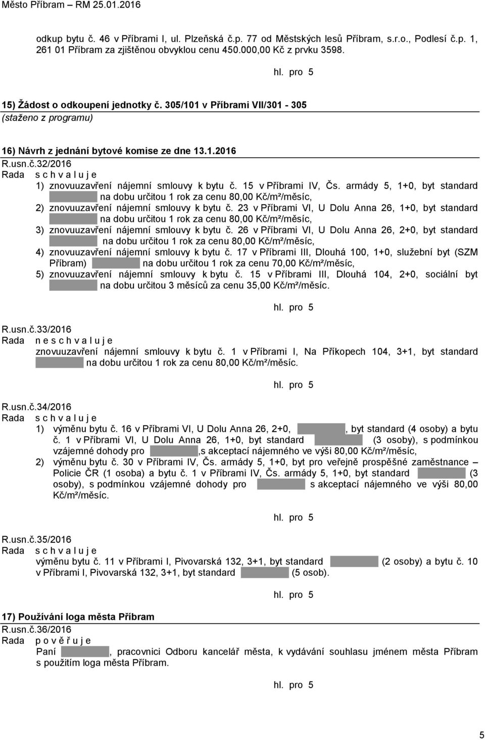 15 v Příbrami IV, Čs. armády 5, 1+0, byt standard na dobu určitou 1 rok za cenu 80,00 Kč/m²/měsíc, 2) znovuuzavření nájemní smlouvy k bytu č.