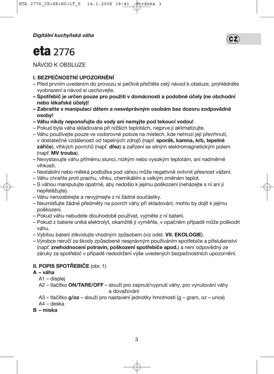 Spotřebič je určen pouze pro použití v domácnosti a podobné účely (ne obchodní nebo lékařské účely)! Zabraňte v manipulaci dětem a nesvéprávným osobám bez dozoru zodpovědné osoby!