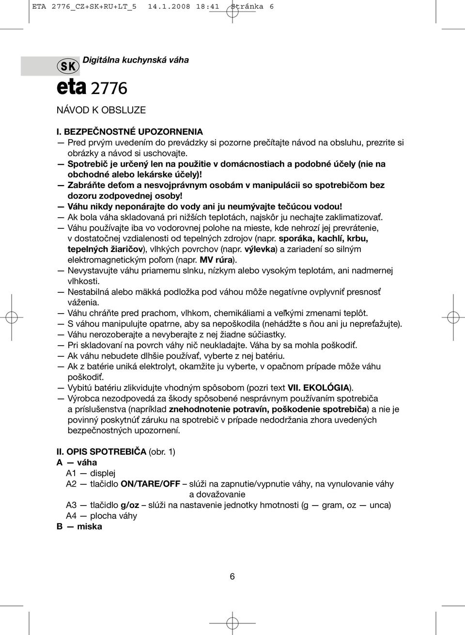 Spotrebič je určený len na použitie v domácnostiach a podobné účely (nie na obchodné alebo lekárske účely)!