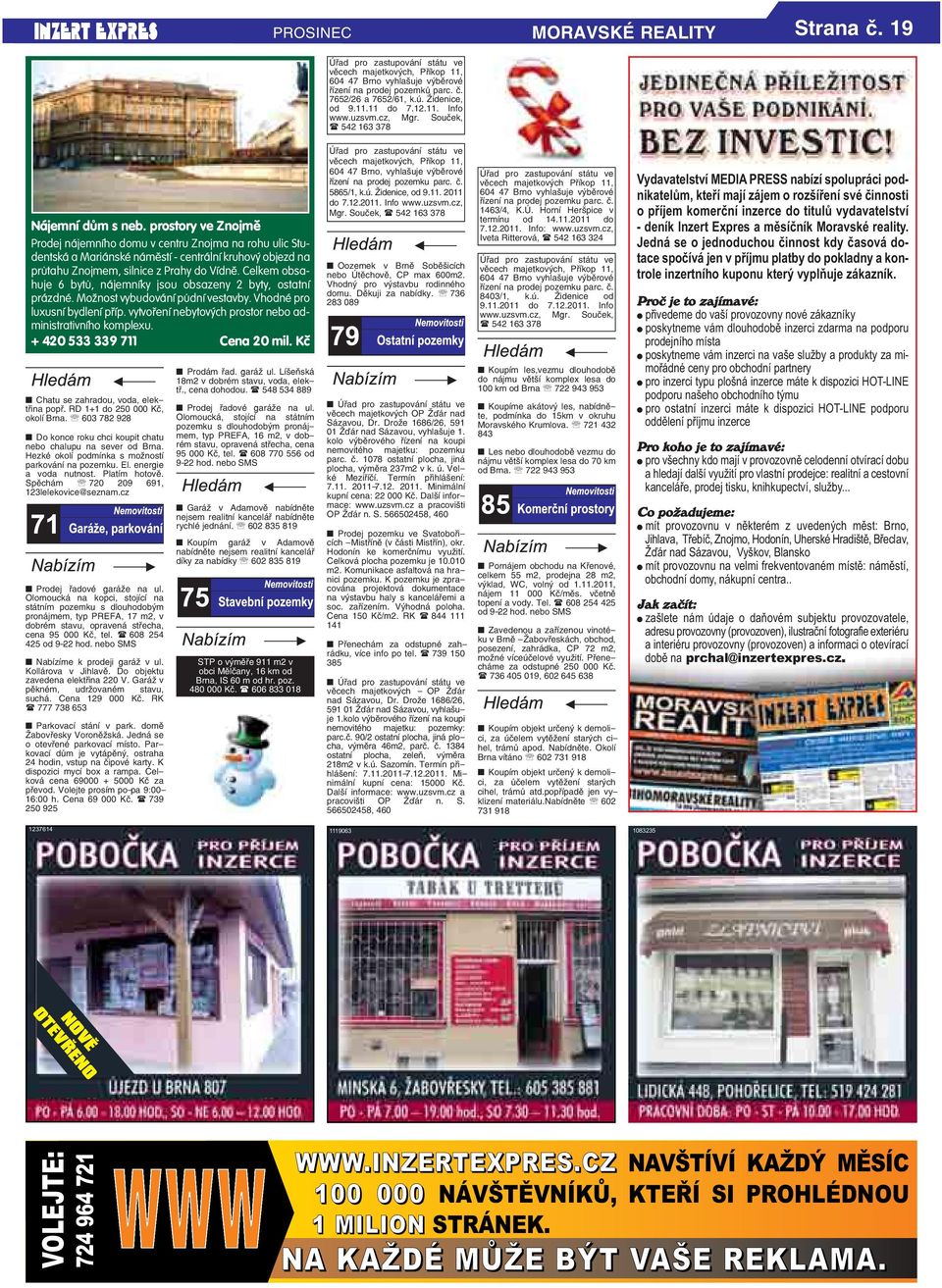 centrální kruhový objezd na průtahu Znojmem, silnice z Prahy do Vídně Celkem obsahuje 6 bytů, nájemníky jsou obsazeny 2 byty, ostatní prázdné Možnost vybudování půdní vestavby Vhodné pro luxusní