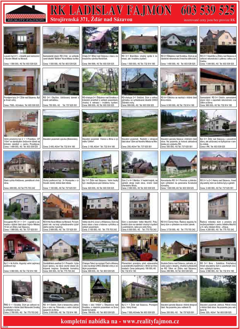 3+1 Braníškov vhodný spíše k rekreaci, ale i trvalému bydlení Cena: 1 500 000,- Kč Tel: 732 814 180 RD 2+1Štěpánov nad Svratkou Dům je po částečné rekonstrukci ihned ke stěhování Cena: 1 490 000,- Kč