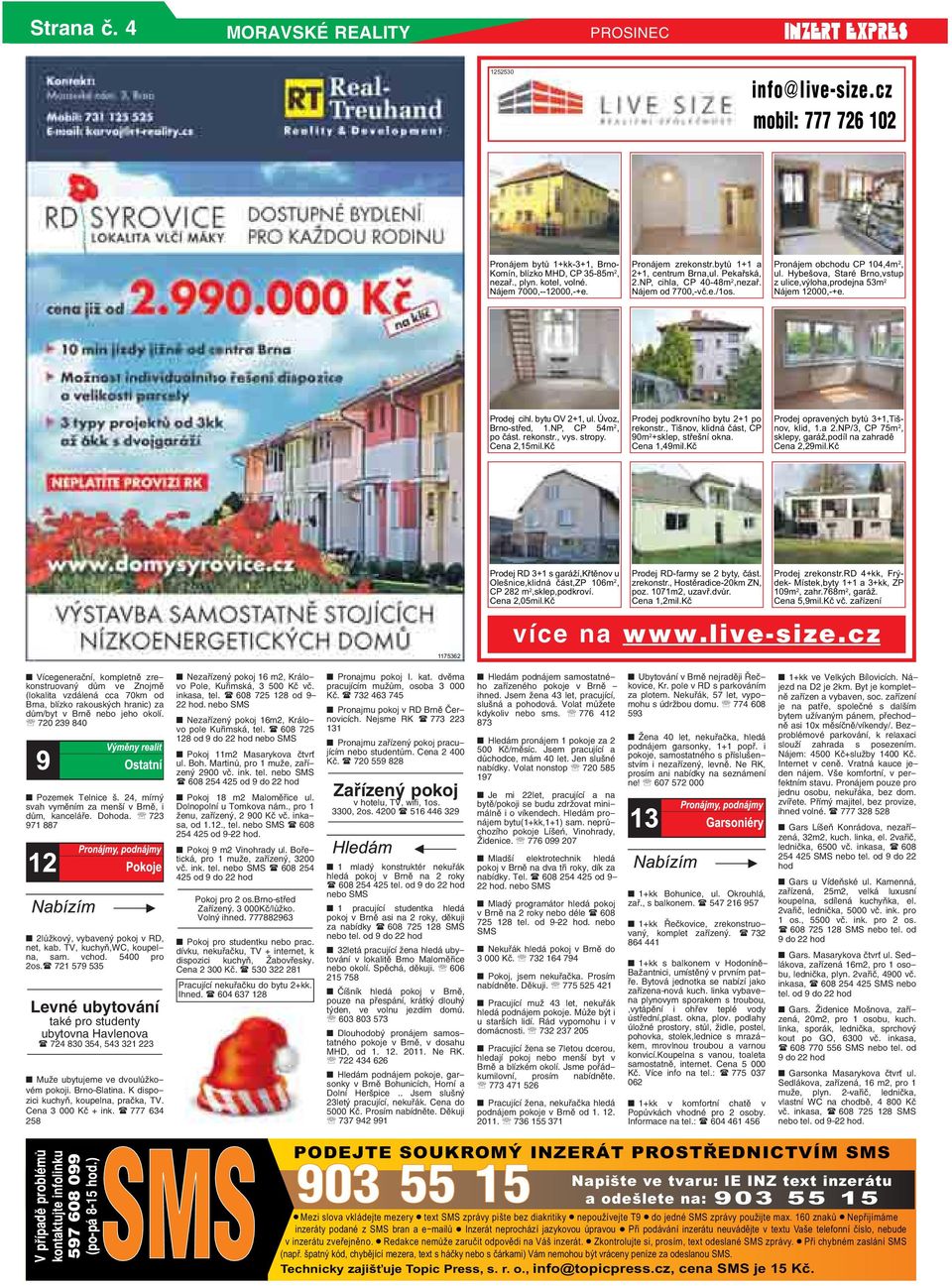 ulice,výloha,prodejna 53m 2 Nájem 12000,-+e Prodej cihl bytu OV 2+1, ul Úvoz, Brno-střed, 1NP, CP 54m 2, po část rekonstr, vys stropy Cena 2,15milKč Prodej podkrovního bytu 2+1 po rekonstr, Tišnov,