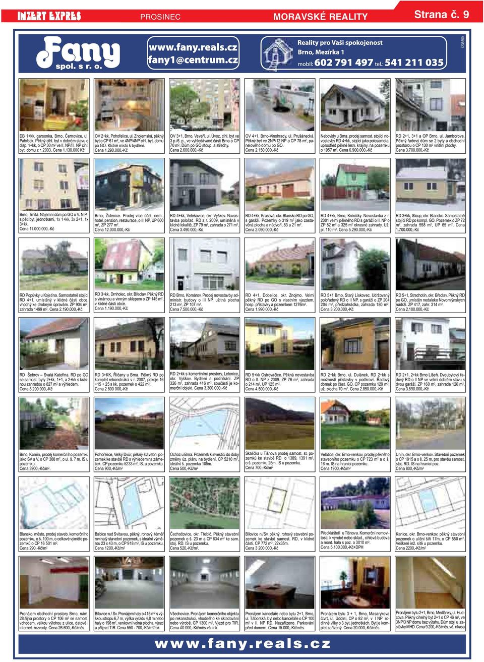 vyhledávané části Brna o CP 70 m 2 Dům po GO stoup a střechy Cena 2600000,-Kč OV 4+1, Brno-Vinohrady, ul Prušánecká Pěkný byt ve 2NP/12 NP o CP 78 m 2, panelového domu po GO Cena 2150000,-Kč Nebovidy