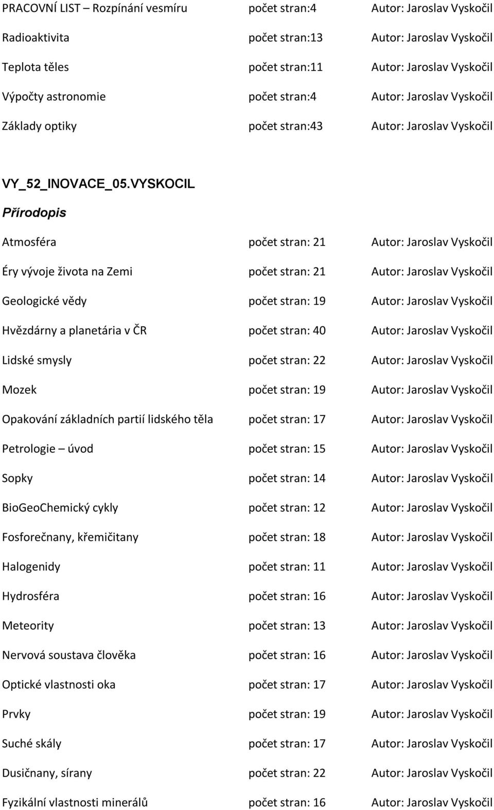 VYSKOCIL Přírodopis Atmosféra počet stran: 21 Autor: Jaroslav Vyskočil Éry vývoje života na Zemi počet stran: 21 Autor: Jaroslav Vyskočil Geologické vědy počet stran: 19 Autor: Jaroslav Vyskočil