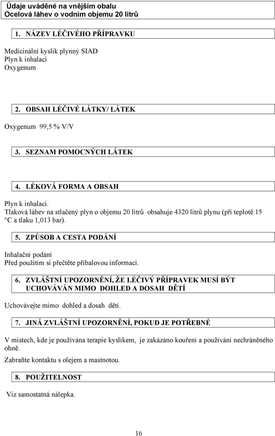 Tlaková láhev na stlačený plyn o objemu 20 litrů obsahuje 4320 litrů plynu (při teplotě 15 C a tlaku 1,013 bar). 5.