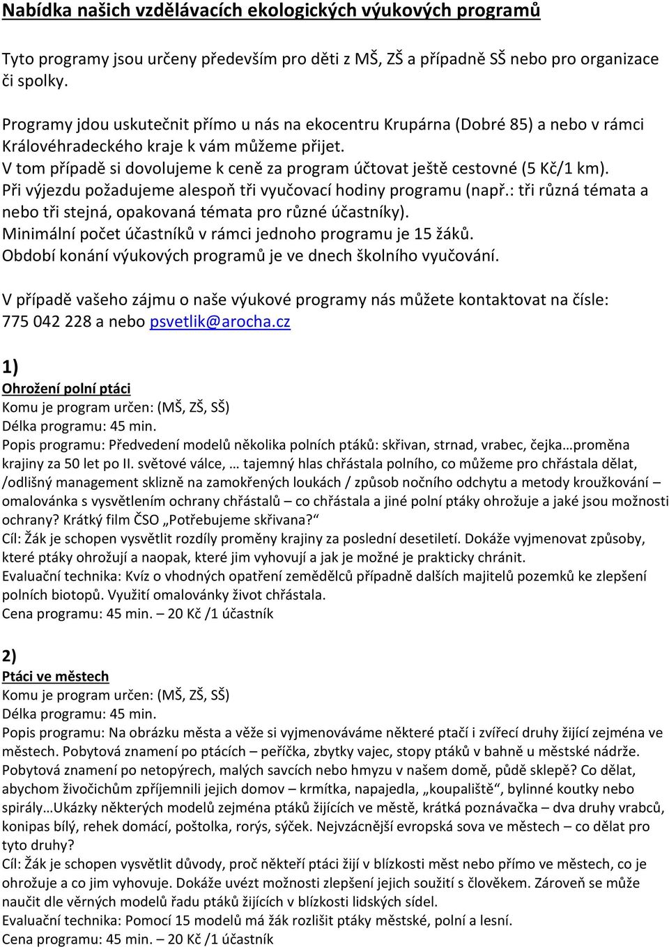V tom případě si dovolujeme k ceně za program účtovat ještě cestovné (5 Kč/1 km). Při výjezdu požadujeme alespoň tři vyučovací hodiny programu (např.