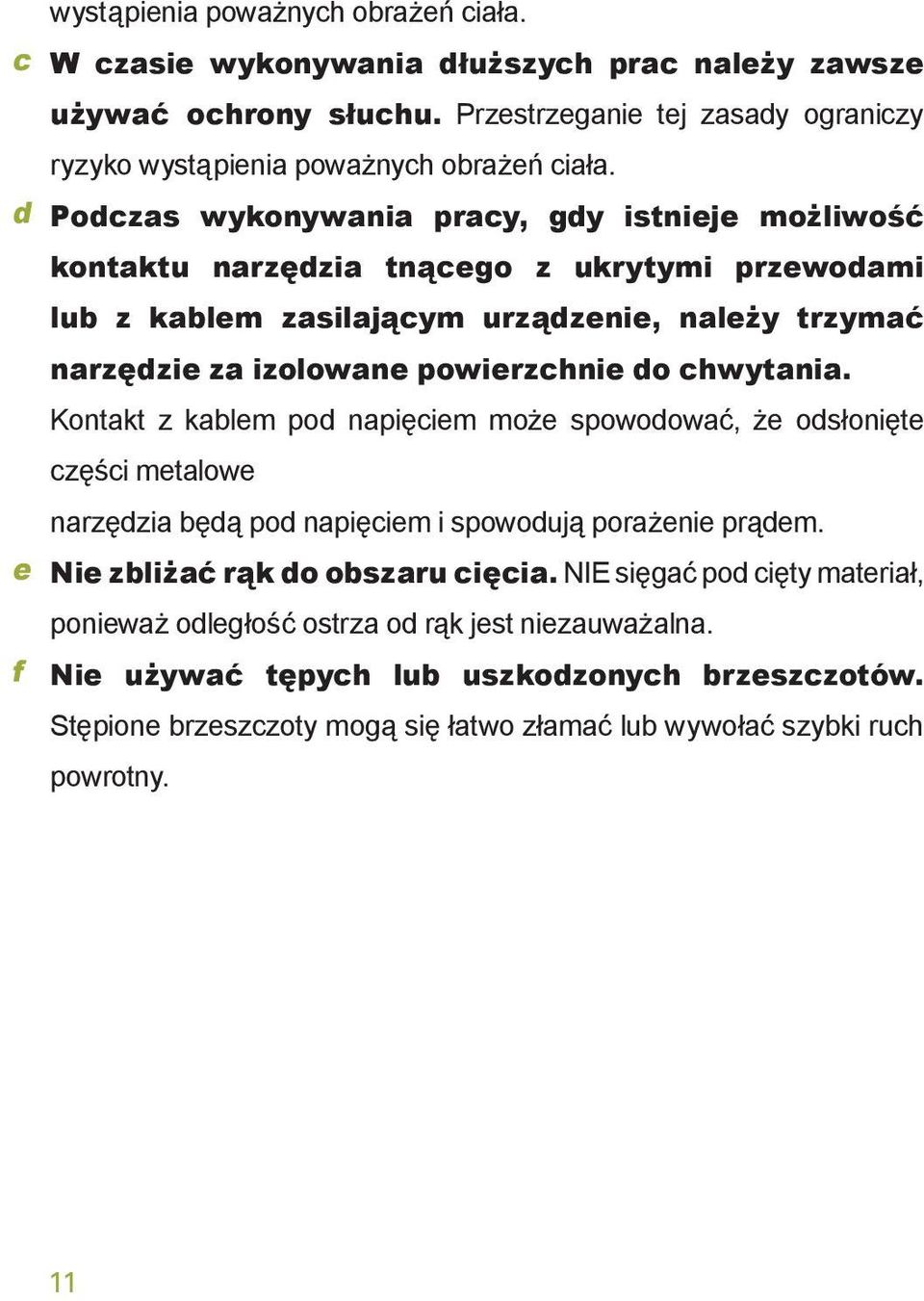 chwytania. Kontakt z kablem pod napięciem może spowodować, że odsłonięte części metalowe narzędzia będą pod napięciem i spowodują porażenie prądem. e Nie zbliżać rąk do obszaru cięcia.